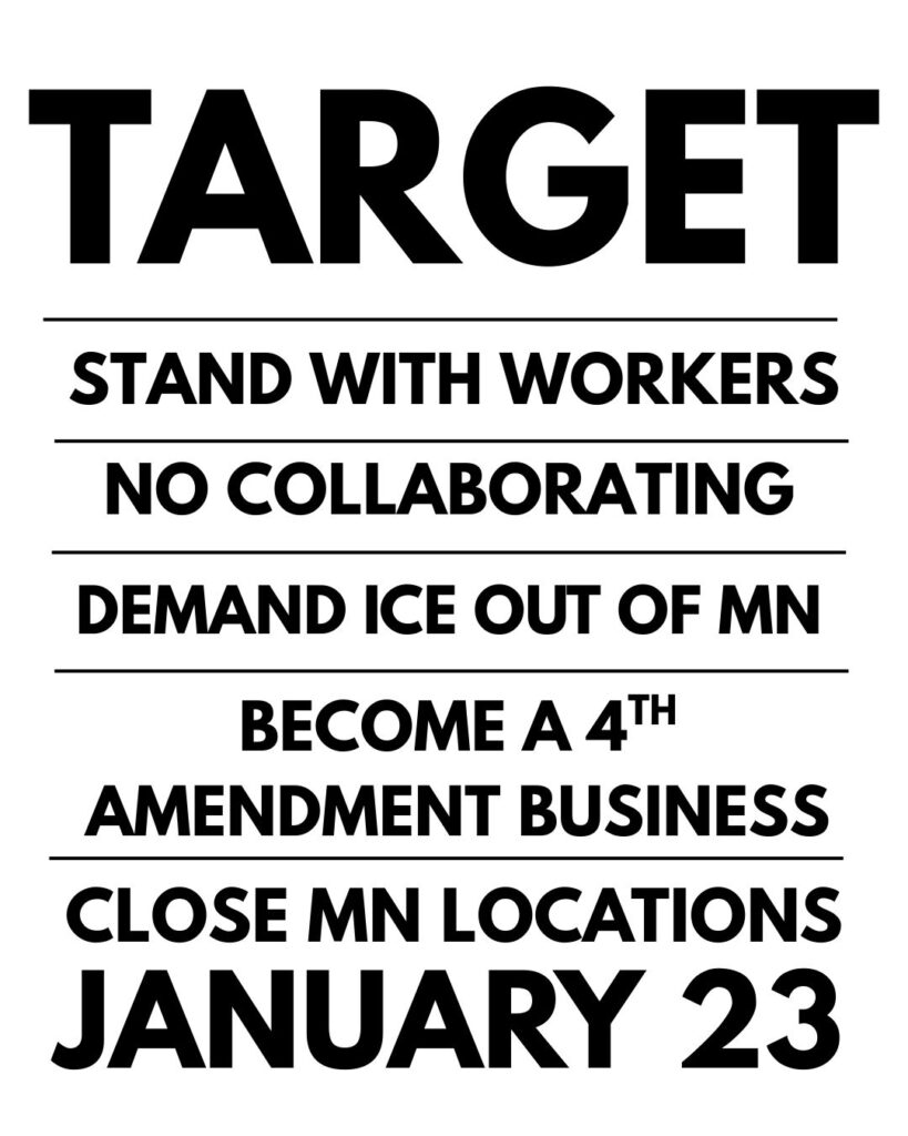 TARGET
Stand with workers
No collaborating
Demand ICE out of MN
Become a 4th Amendment business
Close MN locations January 23